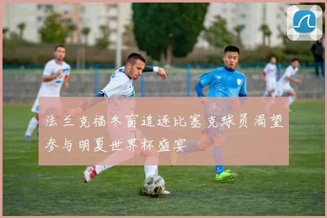 法兰克福冬窗追逐比塞克球员渴望参与明夏世界杯盛宴