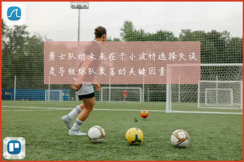 勇士队的未来在于小波特选择失误是导致球队衰落的关键因素