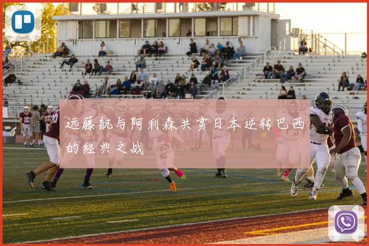 远藤航与阿利森共赏日本逆转巴西的经典之战
