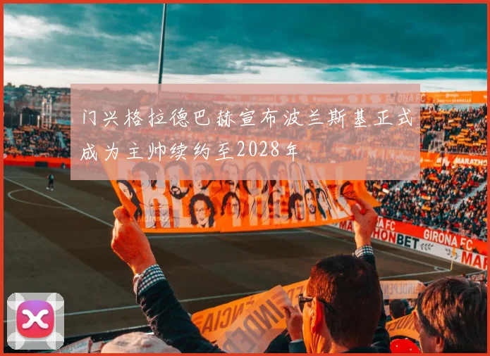 门兴格拉德巴赫宣布波兰斯基正式成为主帅续约至2028年
