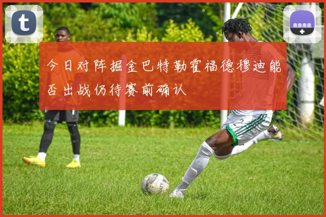 今日对阵掘金巴特勒霍福德穆迪能否出战仍待赛前确认