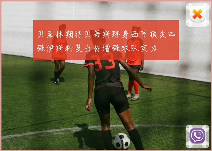 贝莱林期待贝蒂斯跻身西甲顶尖四强伊斯科复出将增强球队实力