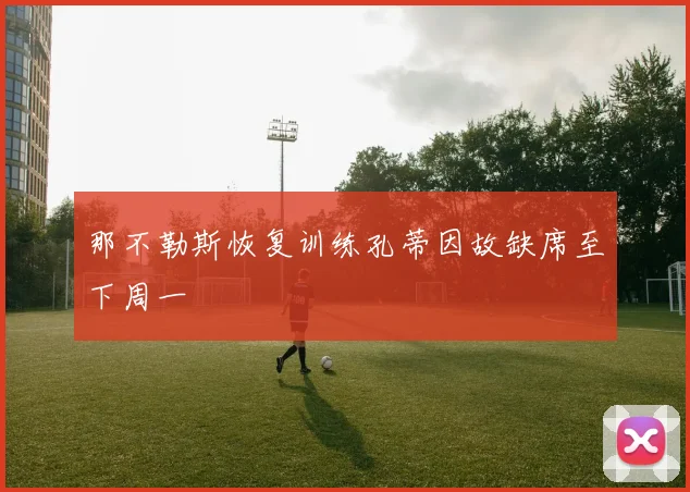 那不勒斯恢复训练孔蒂因故缺席至下周一