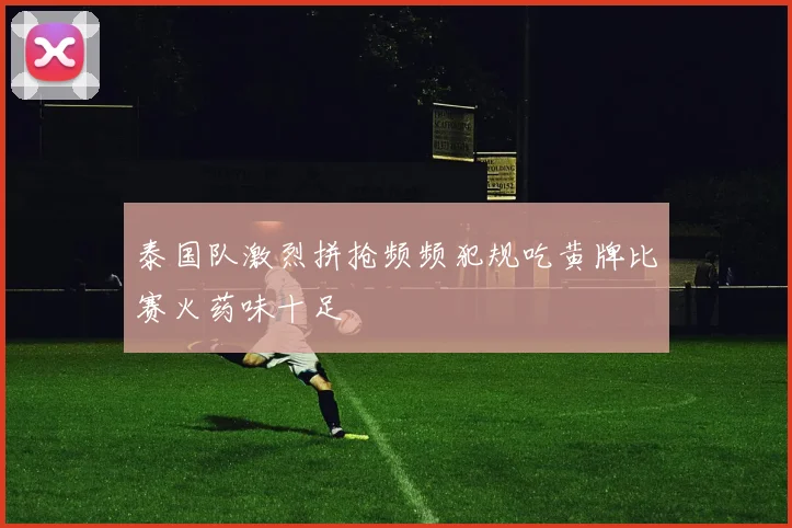 泰国队激烈拼抢频频犯规吃黄牌比赛火药味十足