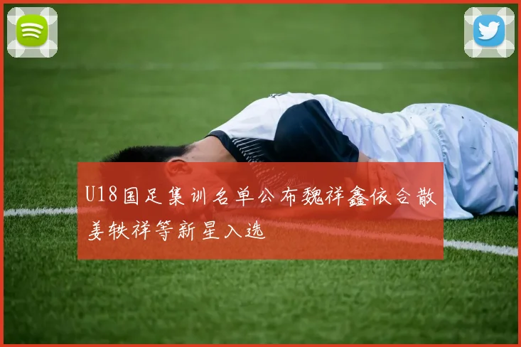 U18国足集训名单公布魏祥鑫依合散姜轶祥等新星入选