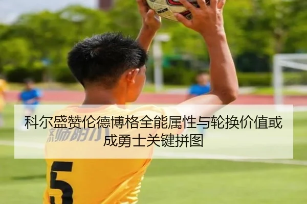 科尔盛赞伦德博格全能属性与轮换价值或成勇士关键拼图